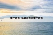 推广销售  桶装水怎么推广销售