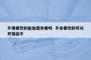 不懂餐饮的能加盟快餐吗  不会餐饮的可以开饭店不