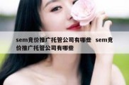 sem竞价推广托管公司有哪些  sem竞价推广托管公司有哪些