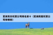 芜湖竞价托管公司排名前十（芜湖房屋托管公司有哪些）