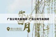 广告公司大量倒闭  广告公司亏本倒闭