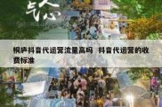 桐庐抖音代运营流量高吗  抖音代运营的收费标准