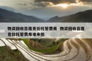 物资回收百度竞价托管费用  物资回收百度竞价托管费用谁承担