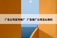 广告公司宣传推广  广告推广公司怎么做的