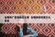 全媒体广告投放怎么做  全媒体投放是什么意思