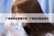 广州竞价托管哪个好  广州竞价报价技巧