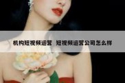机构短视频运营  短视频运营公司怎么样
