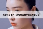 西安抖音推广（西安抖音推广营销方案公司）