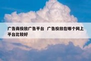 广告商投放广告平台  广告投放在哪个网上平台比较好
