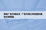 媒体广告代理协议  广告代理公司收取的媒体代理费是