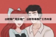 口腔推广竞价推广  口腔市场推广工作内容
