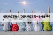 短视频运营哪个（短视频运营是一个好选择吗）