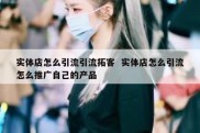 实体店怎么引流引流拓客  实体店怎么引流怎么推广自己的产品