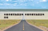 长春市餐饮加盟咨询  长春市餐饮加盟咨询热线