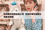 杭州餐饮招商加盟公司  杭州市餐饮加盟公司都有哪些