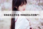 实体店怎么样引流（实体店怎么引流推广）