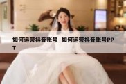 如何运营抖音账号  如何运营抖音账号PPT
