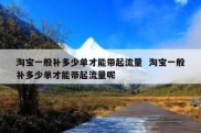 淘宝一般补多少单才能带起流量  淘宝一般补多少单才能带起流量呢