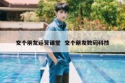 交个朋友运营课堂  交个朋友数码科技