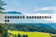 实体商家拓客引流  实体商家拓客引流什么意思