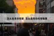 怎么选竞价托管  怎么选竞价托管股票