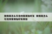 做微商怎么引流找客源加好友  做微商怎么引流找客源加好友微信