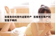 百度竞价托管代运营开户  百度竞价账户托管是干嘛的