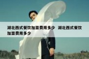 湖北西式餐饮加盟费用多少  湖北西式餐饮加盟费用多少