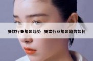餐饮行业加盟趋势  餐饮行业加盟趋势如何