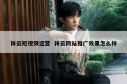 祥云短视频运营  祥云网站推广效果怎么样