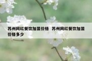 苏州网红餐饮加盟价格  苏州网红餐饮加盟价格多少
