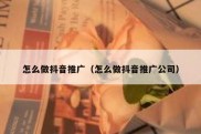 怎么做抖音推广（怎么做抖音推广公司）