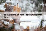 餐饮店加盟是怎么加盟  餐饮店加盟费一般多少