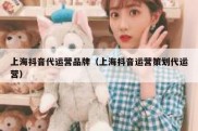 上海抖音代运营品牌（上海抖音运营策划代运营）