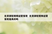 无货源短视频运营变现  无货源短视频运营变现是真的吗