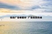 投放广告哪里好  广告投放找谁