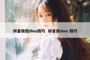 抖音投放dou技巧  抖音投dou 技巧