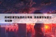 历城区餐饮加盟的公司有  济南餐饮加盟公司招聘