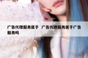 广告代理服务属于  广告代理服务属于广告服务吗