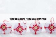 短视频运营的  短视频运营的作用