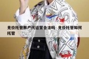 竞价托管账户代运营合法吗  竞价托管如何托管