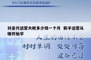 抖音代运营大概多少钱一个月  新手运营从哪开始学
