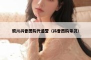 银川抖音团购代运营（抖音团购带货）