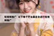 短视频推广  以下哪个平台最适合进行短视频推广