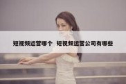 短视频运营哪个  短视频运营公司有哪些