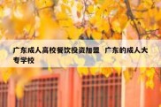 广东成人高校餐饮投资加盟  广东的成人大专学校