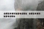 合肥轻食餐饮加盟电话地址  合肥轻食餐饮加盟电话地址