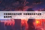 华星璀璨抖音代运营  华星璀璨抖音代运营是真的吗