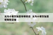 义乌小餐饮加盟有哪些店  义乌小餐饮加盟有哪些店铺