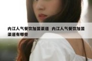 内江人气餐饮加盟渠道  内江人气餐饮加盟渠道有哪些